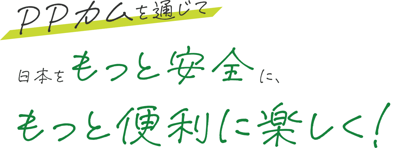 PPカムを通じ、日本全国を元気にしたい。